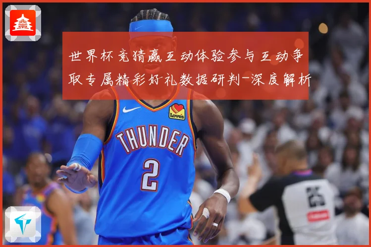 世界杯竞猜赢互动体验参与互动争取专属精彩好礼数据研判-深度解析