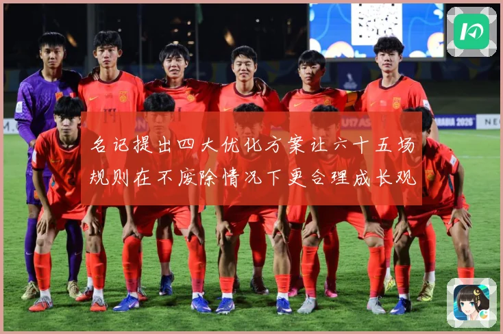 名记提出四大优化方案让六十五场规则在不废除情况下更合理成长观察-深度解析