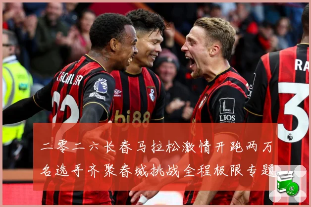 二零二六长春马拉松激情开跑两万名选手齐聚春城挑战全程极限专题观察-深度解析