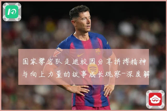 国家攀岩队走进校园分享拼搏精神与向上力量的故事成长观察-深度解析