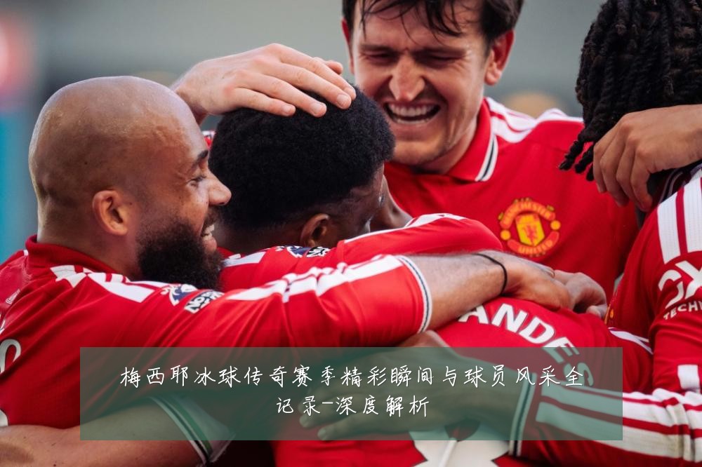 梅西耶冰球传奇赛季精彩瞬间与球员风采全记录-深度解析