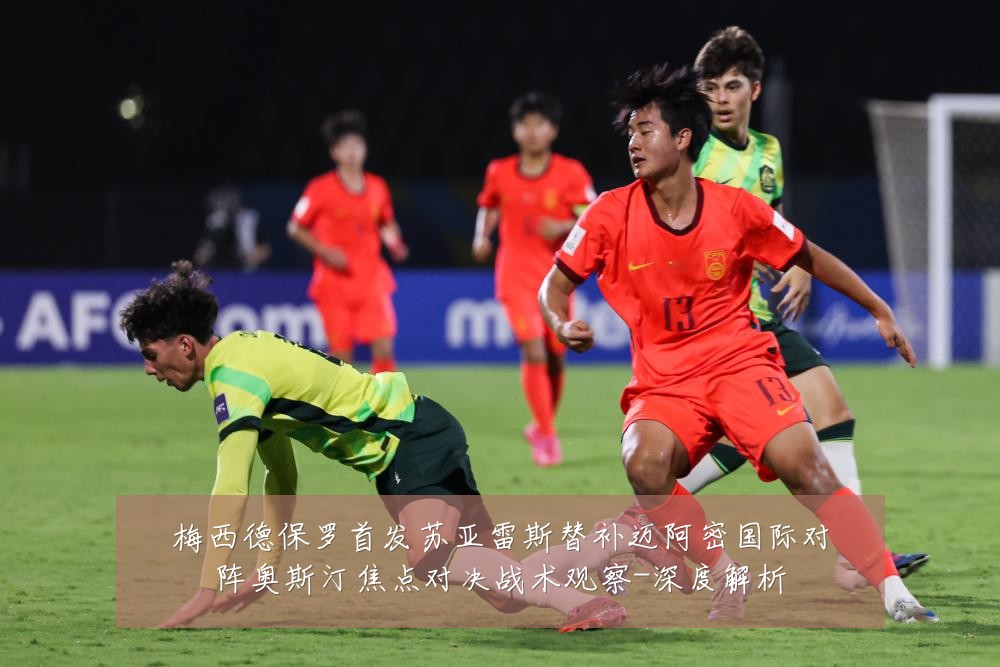 梅西德保罗首发苏亚雷斯替补迈阿密国际对阵奥斯汀焦点对决战术观察-深度解析