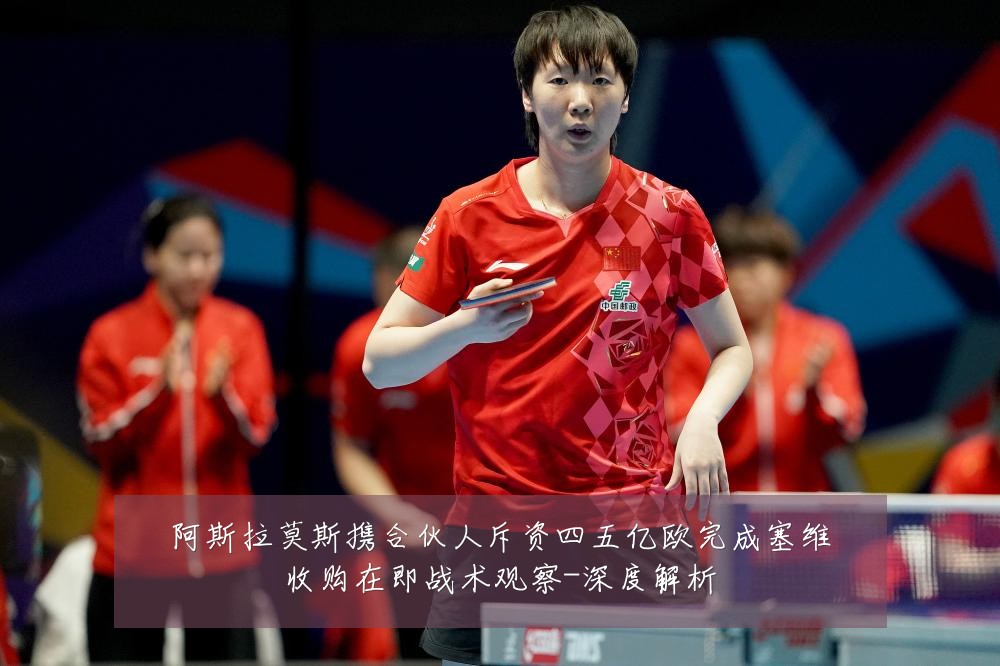 阿斯拉莫斯携合伙人斥资四五亿欧完成塞维收购在即战术观察-深度解析